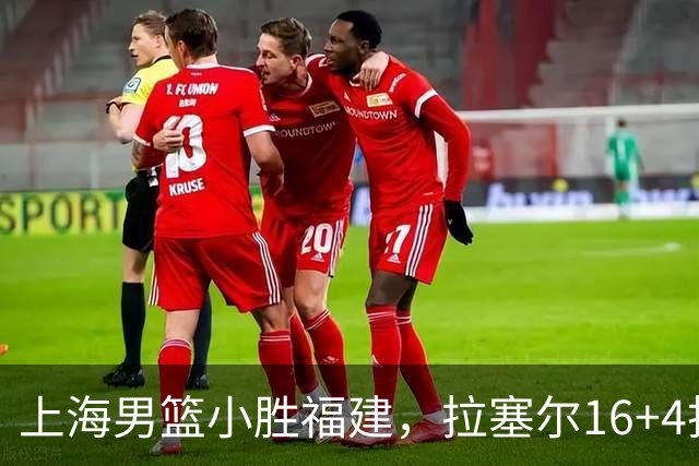 上海男篮小胜福建，拉塞尔16+4找到使用说明书，麦基防守不积极被弃用
