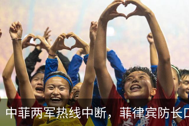 中菲两军热线中断，菲律宾防长口出狂言：中方必须先妥协方可恢复