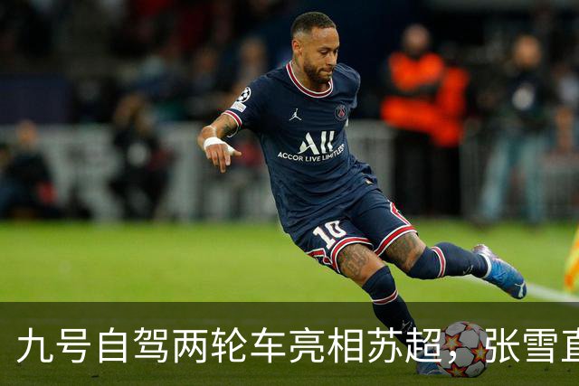 九号自驾两轮车亮相苏超，张雪直言“有点搞笑”