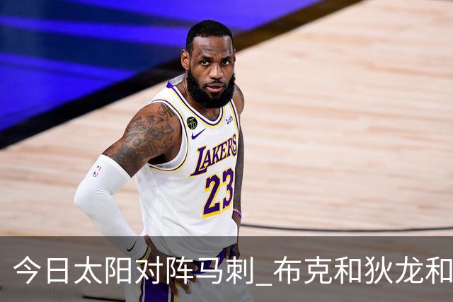 今日太阳对阵马刺 布克&狄龙&小桥&杰伦·格林等6人将缺战