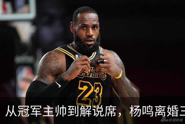 从冠军主帅到解说席，杨鸣离婚三年后活成了这样