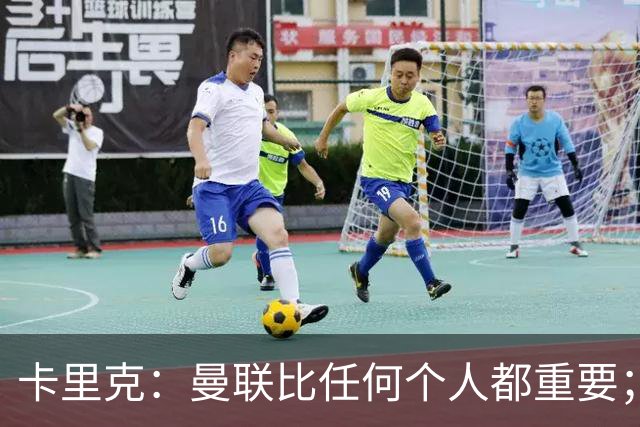 卡里克：曼联比任何个人都重要；谢什科距离复出还要更远一些