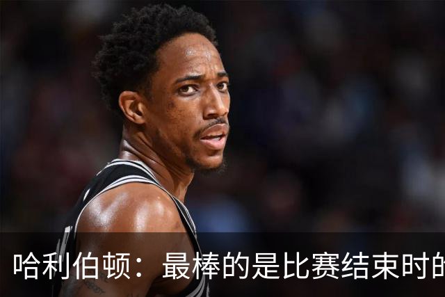 哈利伯顿：最棒的是比赛结束时的瞬间 这段时间情绪就像过山车
