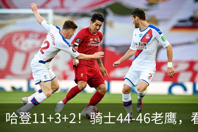 哈登11+3+2！骑士44-46老鹰，看数据：他是头号罪人！