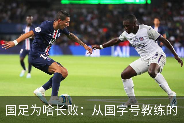 国足为啥长败：从国字号教练的“海外家属”看中国足球的信任危机