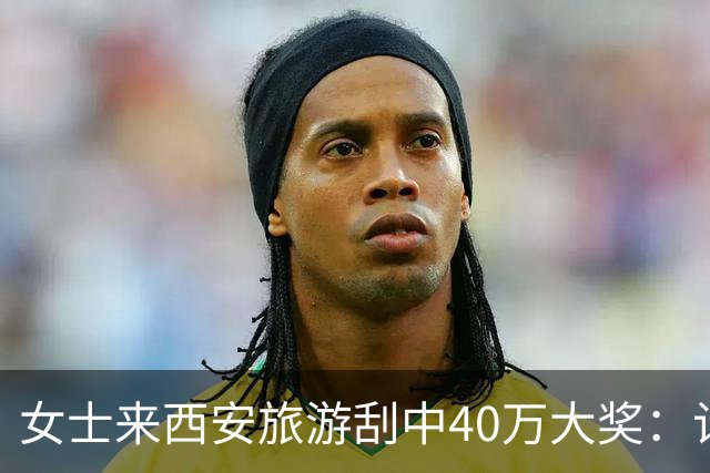 女士来西安旅游刮中40万大奖：计划之外的即兴发挥
