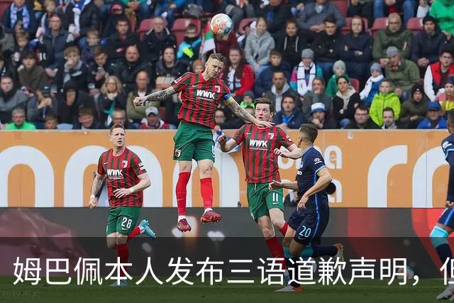 姆巴佩本人发布三语道歉声明，但声明里没对当初的不当内容做更深的解释！西甲联盟明确不会处罚