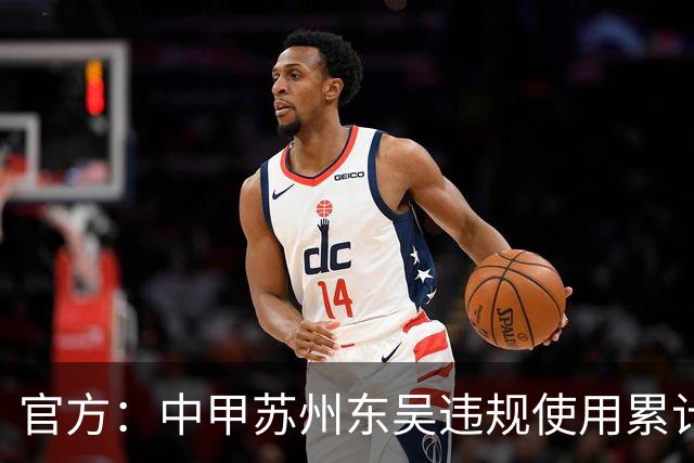 官方：中甲苏州东吴违规使用累计4黄球员，被判0-3负石家庄功夫
