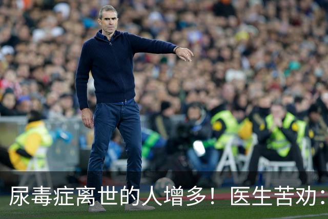 尿毒症离世的人增多！医生苦劝：无论多大年纪，天冷坚守6原则