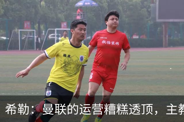 希勒：曼联的运营糟糕透顶，主教练不是问题所在
