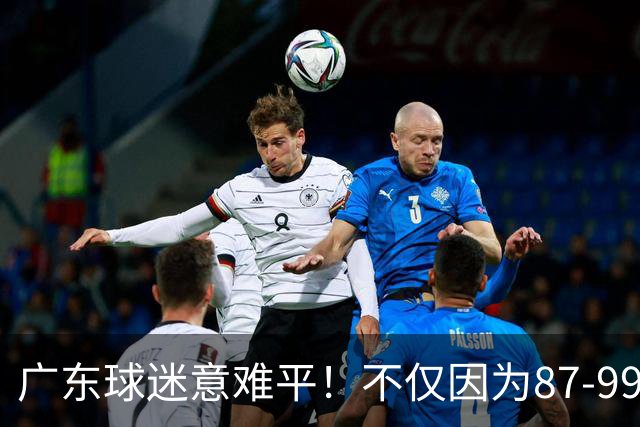 广东球迷意难平！不仅因为87-99输给上海队，更在于以下5点