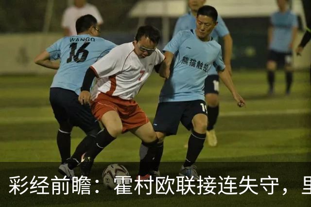 彩经前瞻：霍村欧联接连失守，里昂有望客场抢分