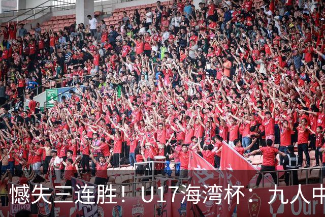 憾失三连胜！U17海湾杯：九人中国3比3十人巴林，彭显宸、冀政浩染红，杨宸硕世界波
