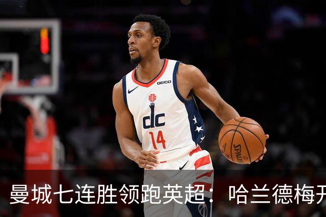 曼城七连胜领跑英超：哈兰德梅开二度,利维逆转胜