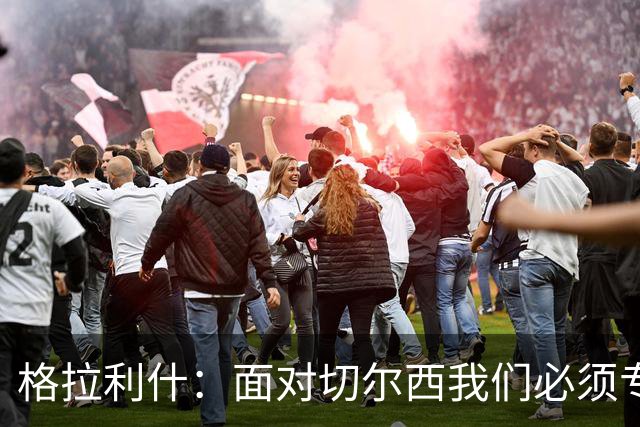格拉利什：面对切尔西我们必须专注于自身，多考虑如何处理好球权