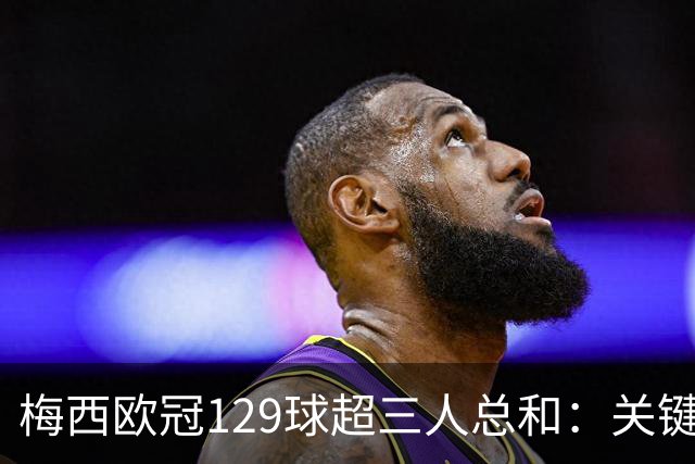 梅西欧冠129球超三人总和：关键不在效率在什么？