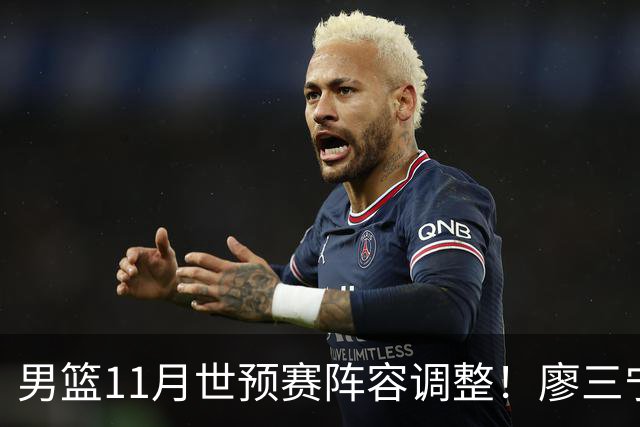 男篮11月世预赛阵容调整！廖三宁出战，周琦回归，上海3将入选！