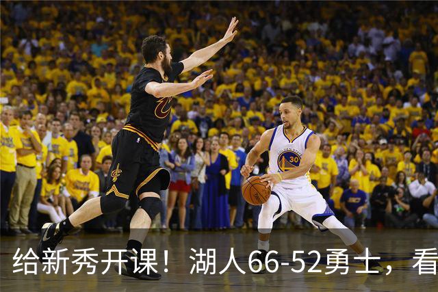 给新秀开课！湖人66-52勇士，看数据：他就是头号功臣！