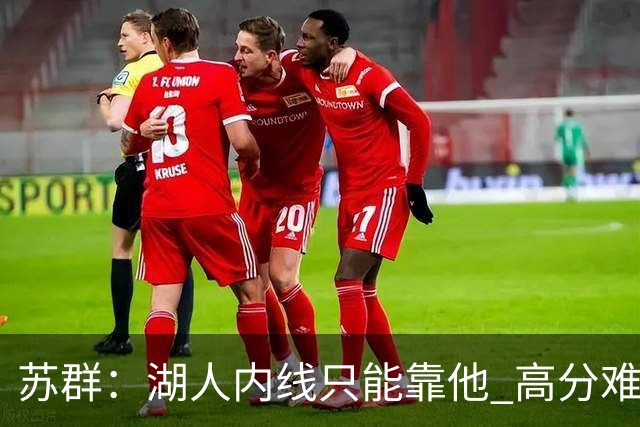 苏群：湖人内线只能靠他 高分难掩隐患