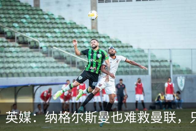 英媒：纳格尔斯曼也难救曼联，只会是下一个卡里克罢了