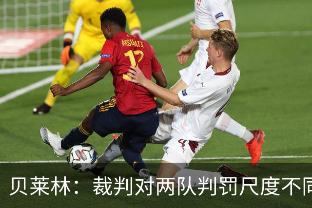 贝莱林：裁判对两队判罚尺度不同 我们证明能与最好的球队抗衡