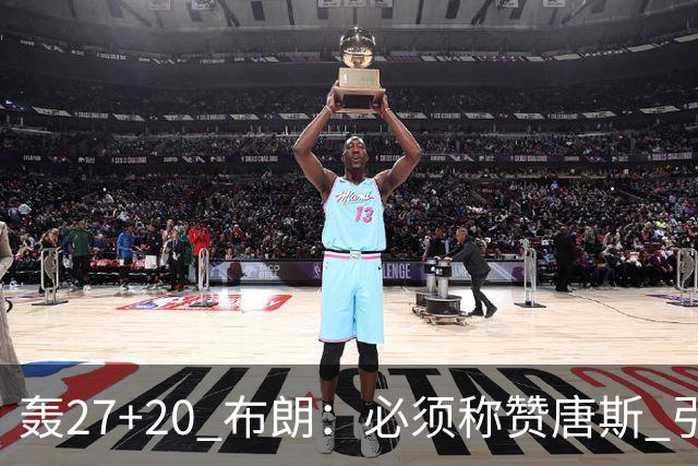 轰27+20 布朗：必须称赞唐斯 引领球队下半场强势发挥