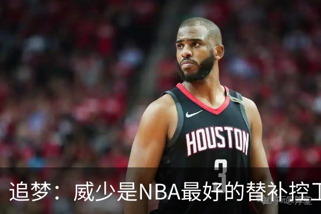 追梦：威少是NBA最好的替补控卫 但人们都用MVP的标准要求他