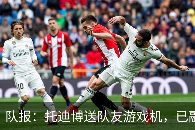 队报：托迪博送队友游戏机，已融入朗斯更衣室