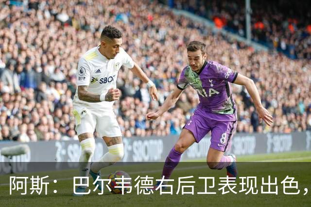 阿斯：巴尔韦德右后卫表现出色，国家德比位置待定