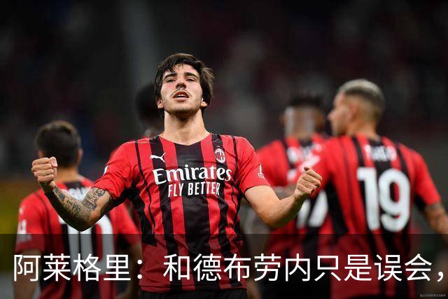 阿莱格里：和德布劳内只是误会，他的态度完全没有让我不舒服