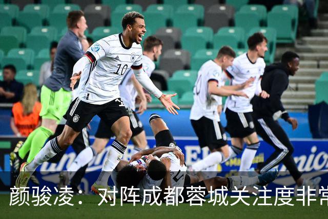 颜骏凌：对阵成都蓉城关注度非常高，以平常心面对全力赢下比赛