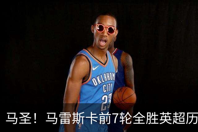 马圣！马雷斯卡前7轮全胜英超历史首人，曼城129年来联赛最佳开局