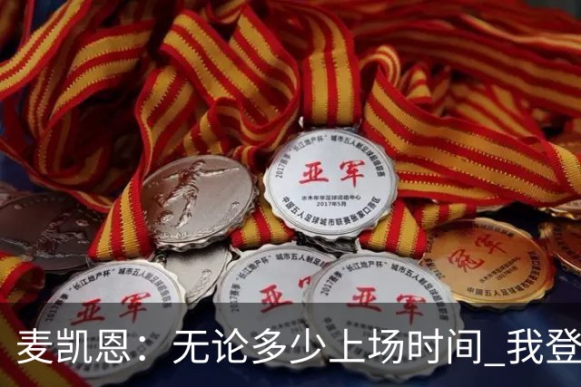 麦凯恩：无论多少上场时间 我登场就是享受比赛