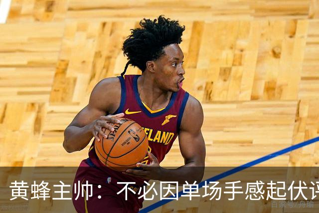 黄蜂主帅：不必因单场手感起伏评判米勒 他立志成为精英攻防球员