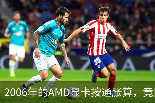 2006年的AMD显卡按通胀算，竟比2026年还贵