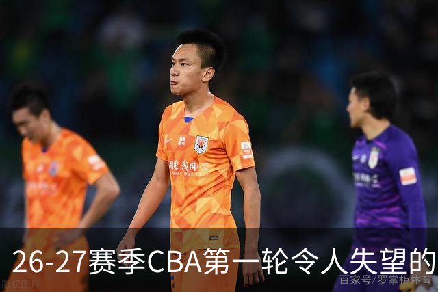 26-27赛季CBA第一轮令人失望的几名外援