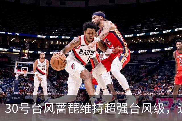 30号台风"蔷琵"维持超强台风级，近海转向概率加大