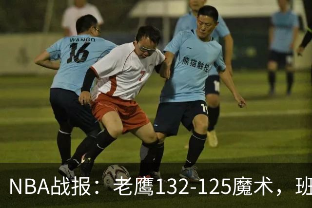 NBA战报：老鹰132-125魔术，班凯罗空砍35分